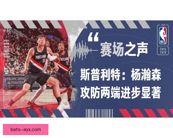 以斯普利特盛赞杨瀚森持续进步高位策应组织能力出众带动球队进攻